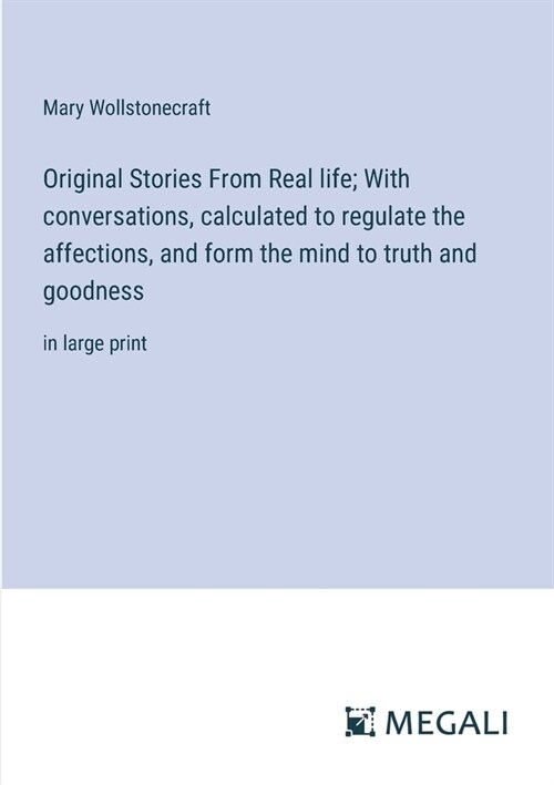 Original Stories From Real life; With conversations, calculated to regulate the affections, and form the mind to truth and goodness: in large print (Paperback)