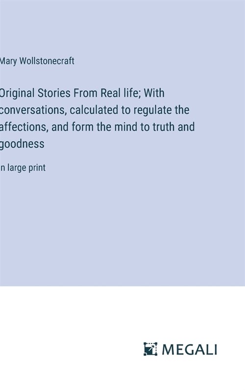 Original Stories From Real life; With conversations, calculated to regulate the affections, and form the mind to truth and goodness: in large print (Hardcover)