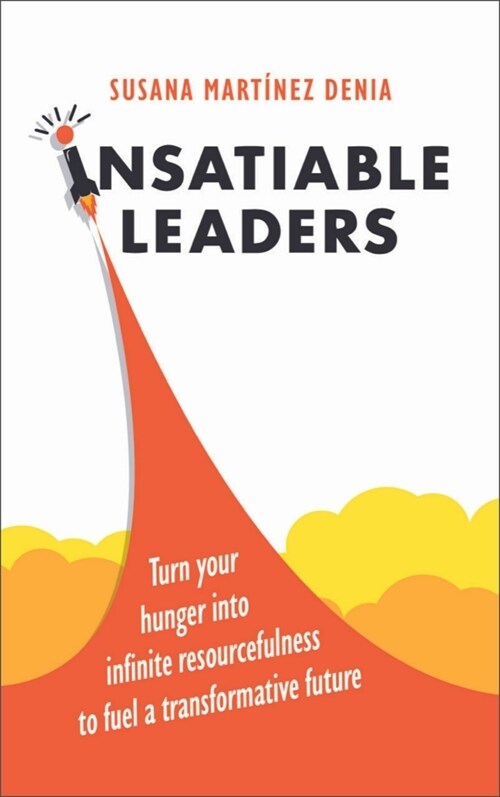 Insatiable Leaders : Turn your hunger into infinite resourcefulness to fuel a transformative future (Hardcover)
