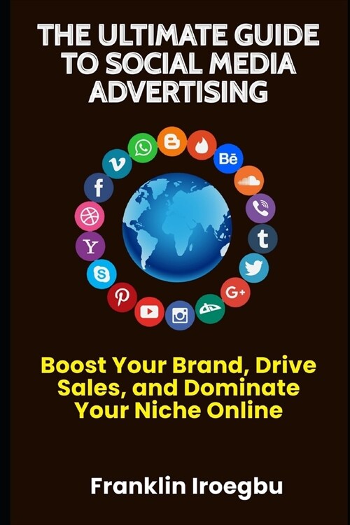 The Ultimate Guide to Social Media Advertising: Boost Your Brand, Drive Sales, and Dominate Your Niche Online (Paperback)