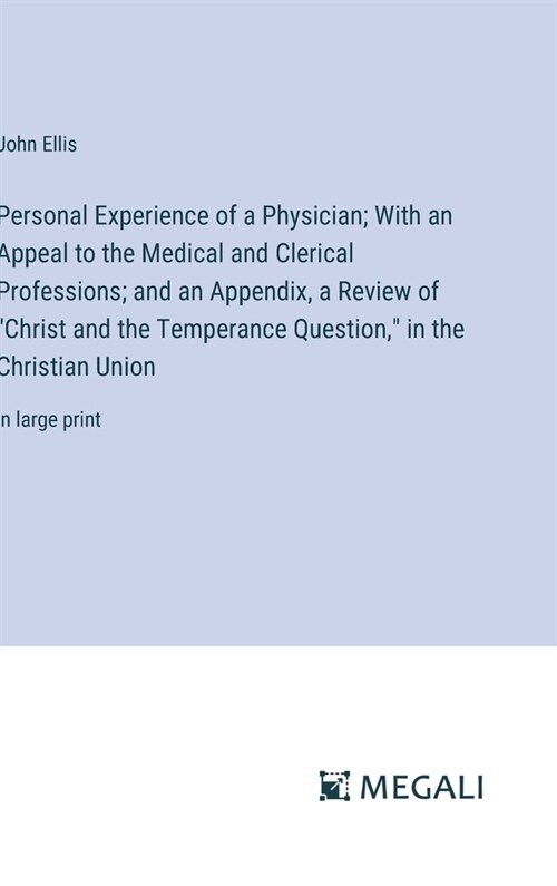 Personal Experience of a Physician; With an Appeal to the Medical and Clerical Professions; and an Appendix, a Review of Christ and the Temperance Qu (Hardcover)