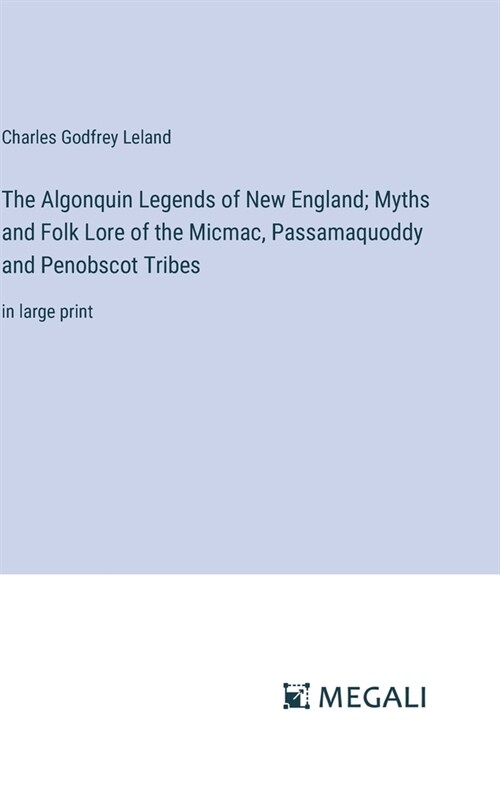 The Algonquin Legends of New England; Myths and Folk Lore of the Micmac, Passamaquoddy and Penobscot Tribes: in large print (Hardcover)