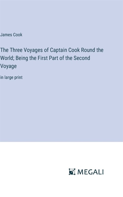The Three Voyages of Captain Cook Round the World; Being the First Part of the Second Voyage: in large print (Hardcover)