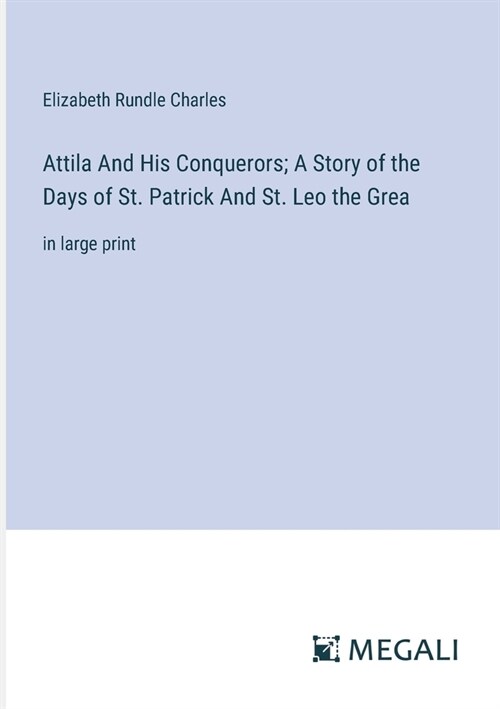 Attila And His Conquerors; A Story of the Days of St. Patrick And St. Leo the Grea: in large print (Paperback)