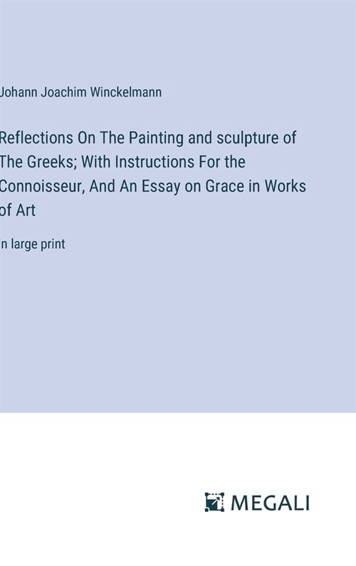 Reflections On The Painting and sculpture of The Greeks; With Instructions For the Connoisseur, And An Essay on Grace in Works of Art: in large print (Hardcover)