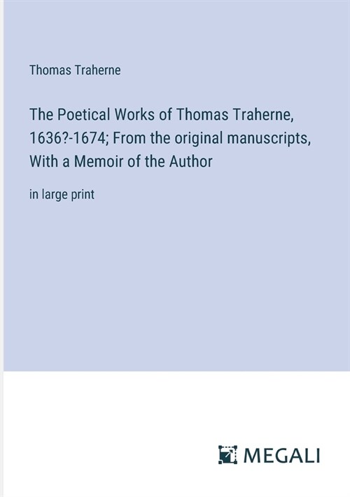 The Poetical Works of Thomas Traherne, 1636?-1674; From the original manuscripts, With a Memoir of the Author: in large print (Paperback)