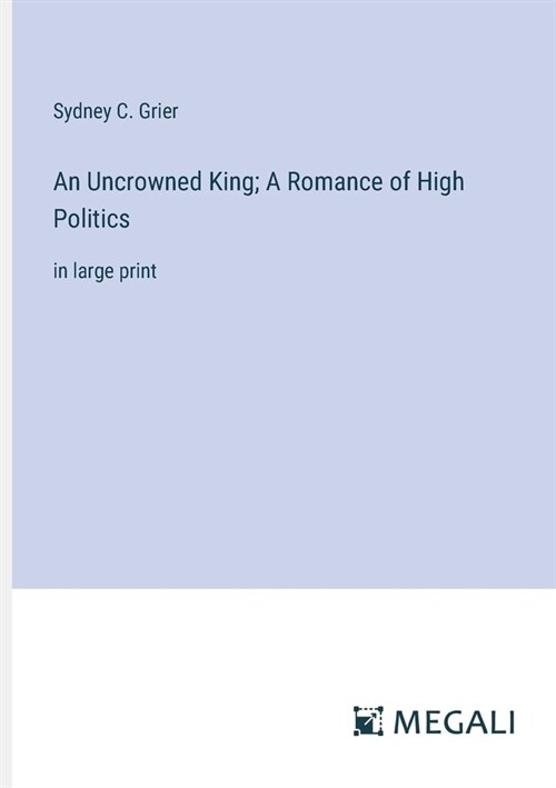 An Uncrowned King; A Romance of High Politics: in large print (Paperback)