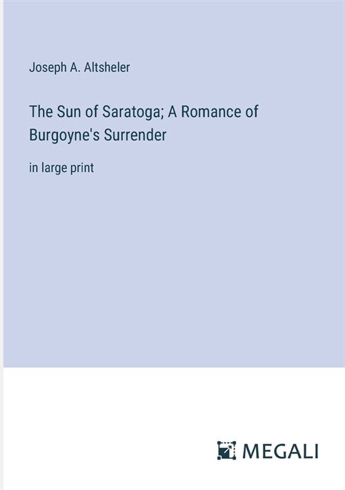 The Sun of Saratoga; A Romance of Burgoynes Surrender: in large print (Paperback)