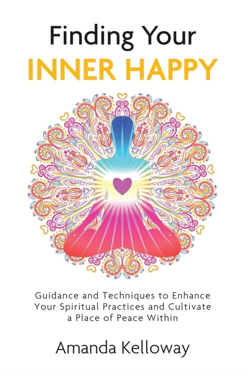 Finding Your Inner Happy: Guidance and Techniques to Enhance Your Spiritual Practices and Cultivate a Place of Peace Within (Paperback)