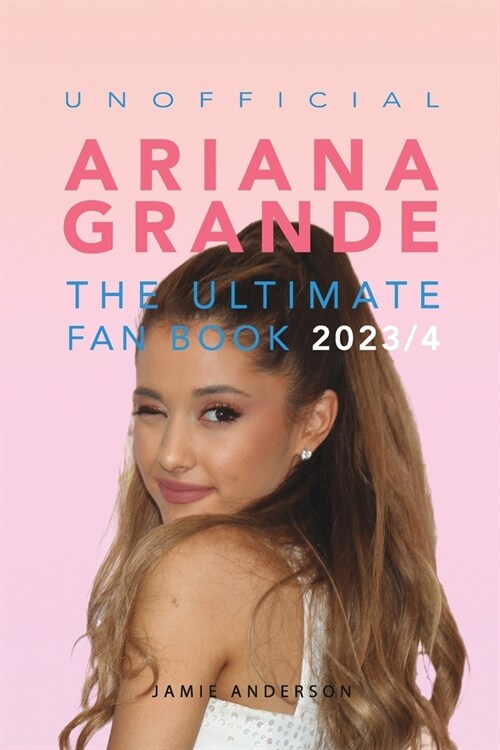 Ariana Grande: The Ultimate Unofficial Fan Book 2023/4: 100+ Ariana Grande Facts, Photos, Quizzes and More (Paperback)