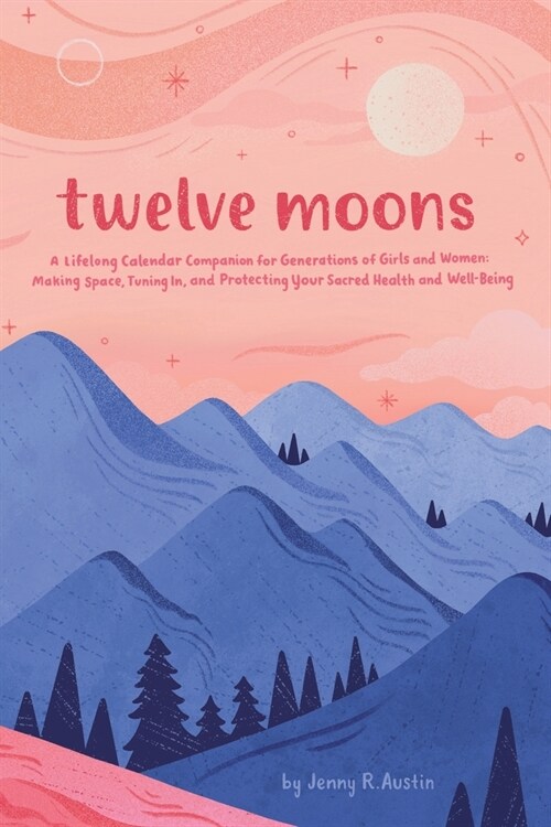 Twelve Moons: A Lifelong Calendar Companion for Generations of Girls and Women: Making Space, Tuning In, and Protecting Your Sacred (Paperback)