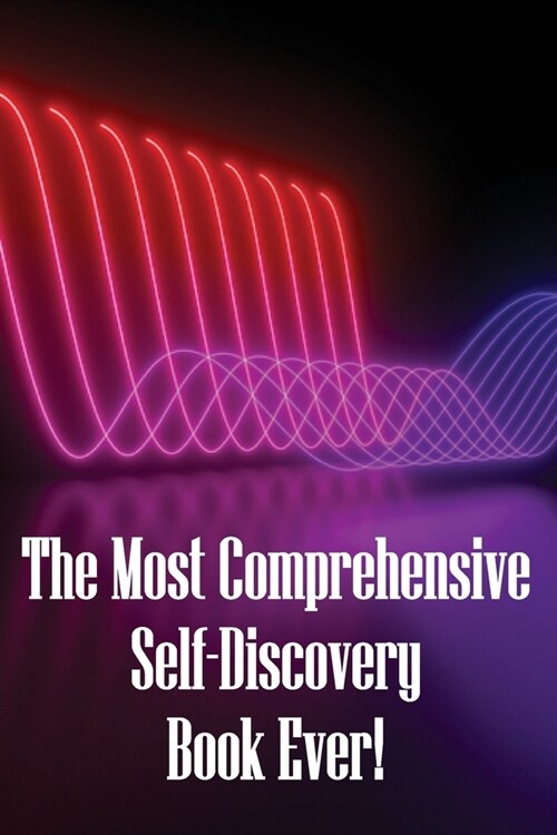 The Most Comprehensive Self-Discovery Book Ever!: Explore Your Origins By Deeply Understanding Yourself To The Core (Paperback)