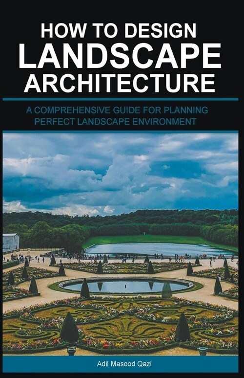 How to Design Landscape Architecture: A Comprehensive Guide for Planning Perfect Landscape Environment (Paperback)