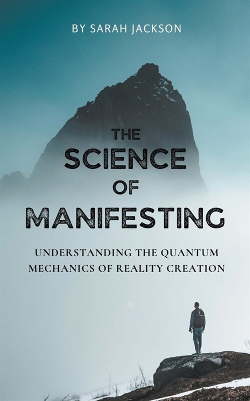 The Science of Manifesting: Understanding the Quantum Mechanics of Reality Creation (Paperback)