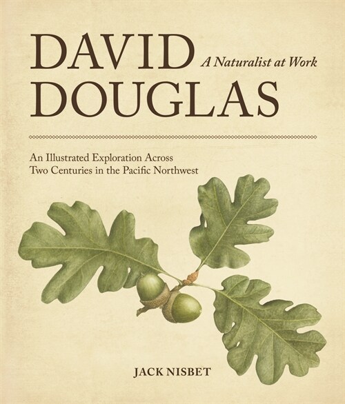 David Douglas, a Naturalist at Work: An Illustrated Exploration Across Two Centuries in the Pacific Northwest (Paperback)