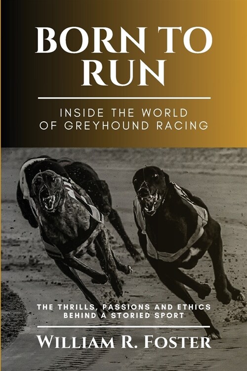 Born to Run-Inside the World of Greyhound Racing: The Thrills, Passions and Ethics Behind a Storied Sport (Paperback)