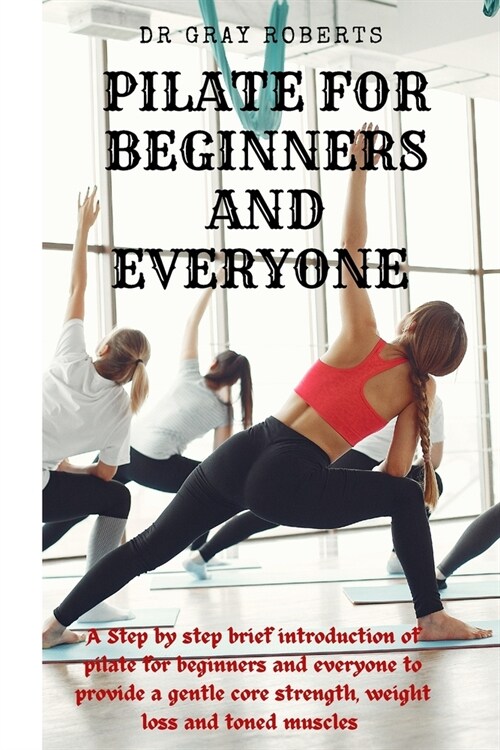 Pilates for beginners and everyone: A step by step beginner guide into pilate to provide a gentle core strength suitable for beginners. (Paperback)