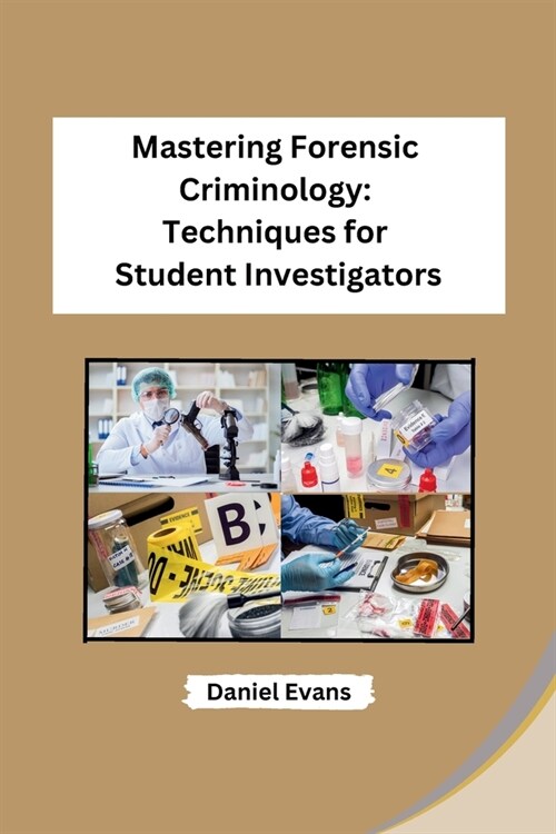 Mastering Forensic Criminology: Techniques for Student Investigators (Paperback)