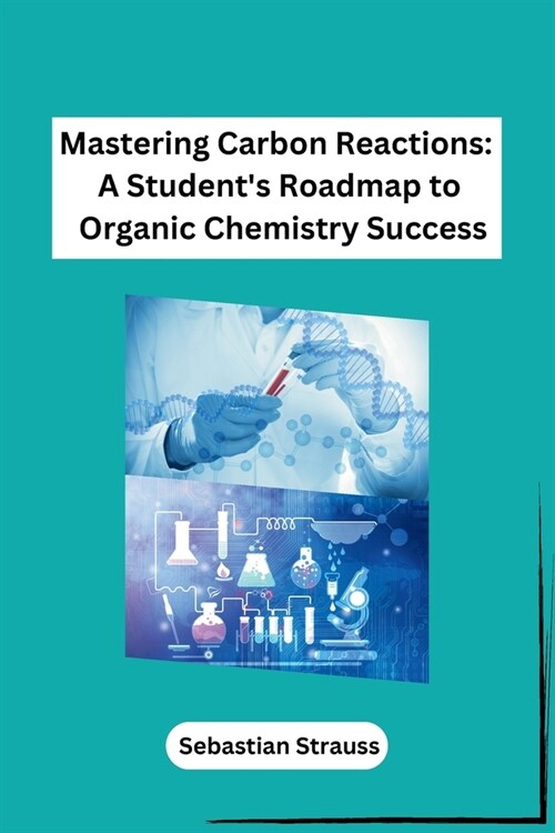 Mastering Carbon Reactions: A Students Roadmap to Organic Chemistry Success (Paperback)