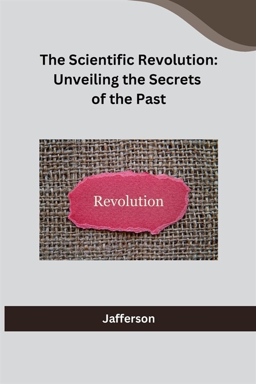 The Scientific Revolution: Unveiling the Secrets of the Past (Paperback)