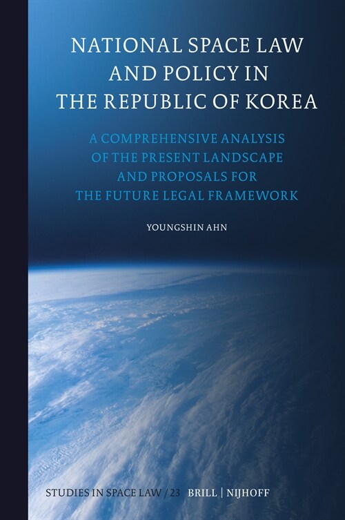 National Space Law and Policy in the Republic of Korea: A Comprehensive Analysis of the Present Landscape and Proposals for the Future Legal Framework (Hardcover)