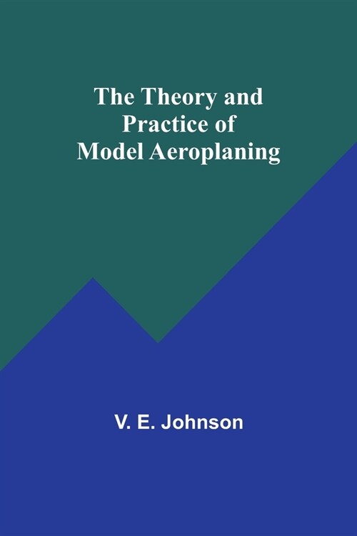 The Theory and Practice of Model Aeroplaning (Paperback)