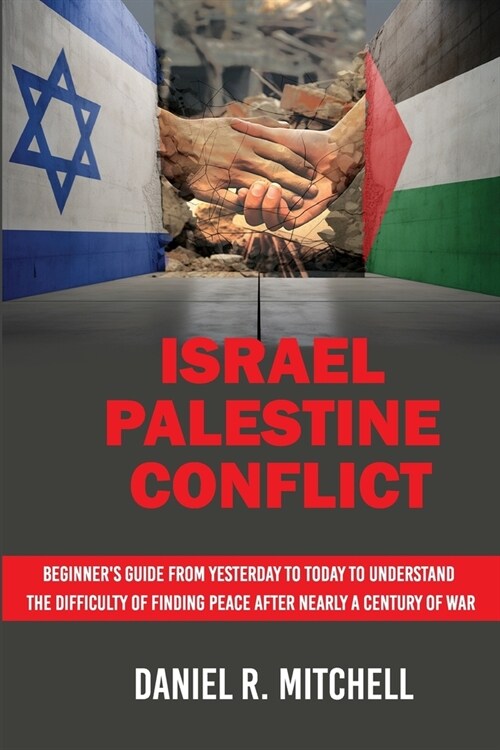 Israel Palestine Conflict: Beginners Guide from Yesterday to Today to Understand the Difficulty of Finding Peace After Nearly a Century of War (Paperback)