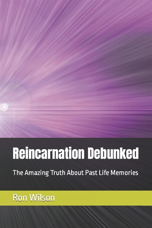 Reincarnation Debunked: The Amazing Truth About Past Life Memories (Paperback)