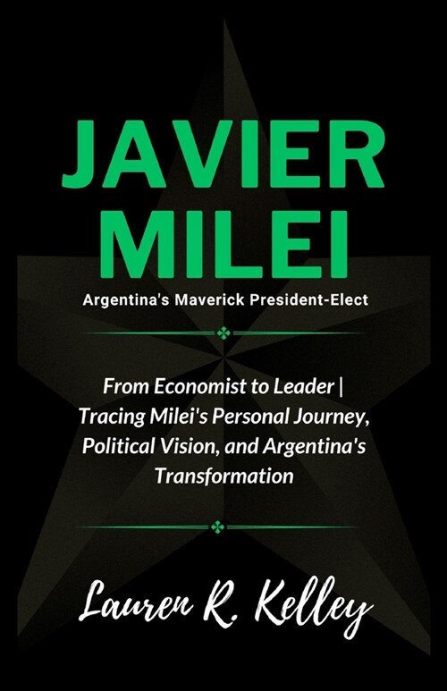 Javier Milei, Argentinas Maverick President-Elect: From Economist to Leader Tracing Mileis Personal Journey, Political Vision, and Argentinas Trans (Paperback)