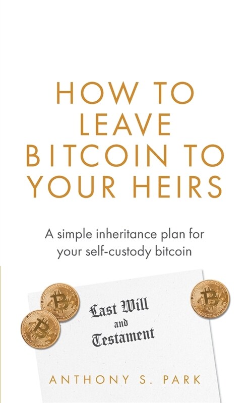 How to Leave Bitcoin to Your Heirs: A simple inheritance plan for your self-custody bitcoin (Paperback)