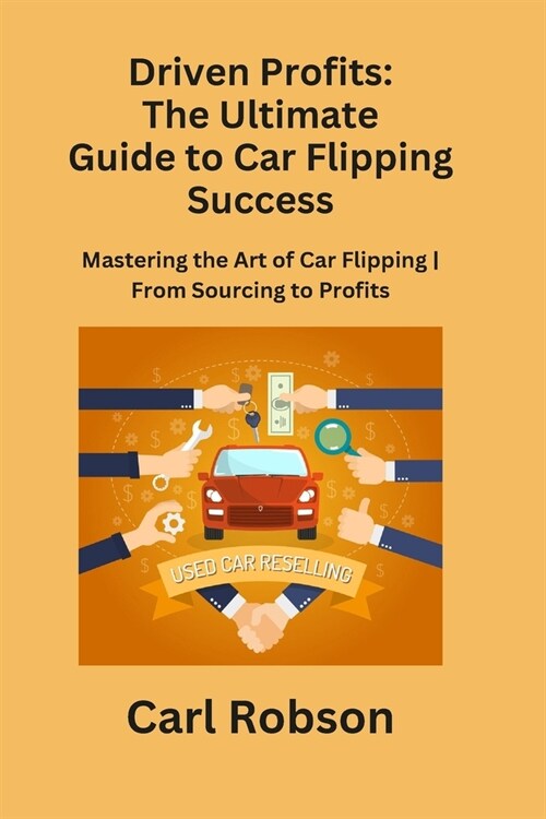 Driven Profits: Mastering the Art of Car Flipping From Sourcing to Profits (Paperback)