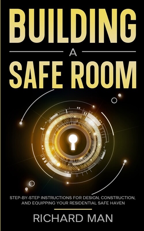 Building a Safe Room: Step-by-Step Instructions for Design, Construction, and Equipping Your Residential Safe Haven (Paperback)