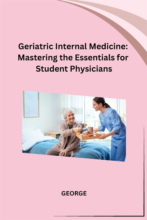 Geriatric Internal Medicine: Mastering the Essentials for Student Physicians (Paperback)