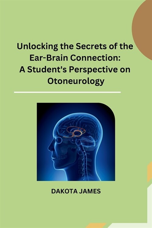 Unlocking the Secrets of the Ear-Brain Connection: A Students Perspective on Otoneurology (Paperback)