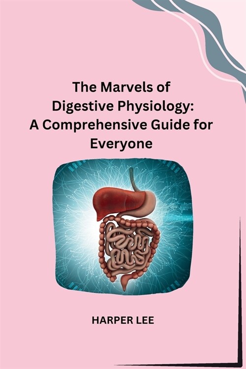 The Marvels of Digestive Physiology: A Comprehensive Guide for Everyone (Paperback)