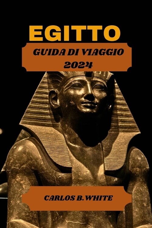 Egitto Guida Di Viaggio 2024: Scopri la terra delle piramidi, dei templi e della mistica. Suggerimento dettagliato su cosa fare e vedere con un itin (Paperback)