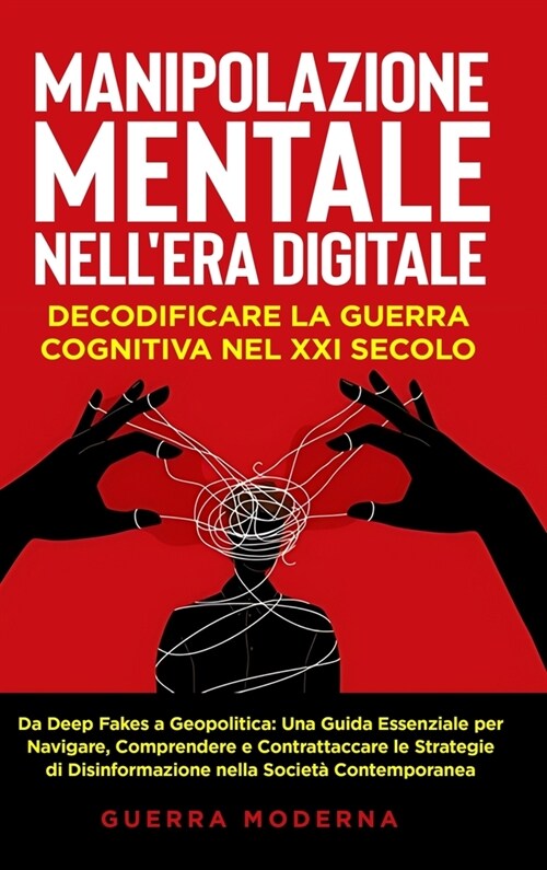 Manipolazione Mentale nellEra Digitale: Decodificare la Guerra Cognitiva nel XXI Secolo: Da Deep Fakes a Geopolitica: Una Guida Essenziale per Naviga (Hardcover)
