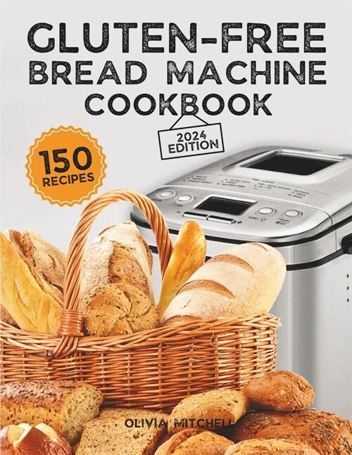 Gluten-Free Bread Machine Cookbook: A Beginners Guide to 150 Bread Machine Recipes, From Breakfast Delights to Savory Perfection! (Paperback)