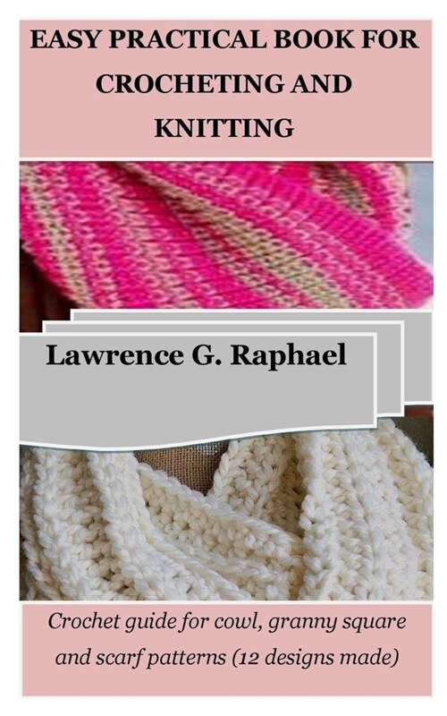 Easy Practical Book for Crocheting and Knitting: Crochet guide for cowl, granny square and scarf patterns (12 designs made) (Paperback)