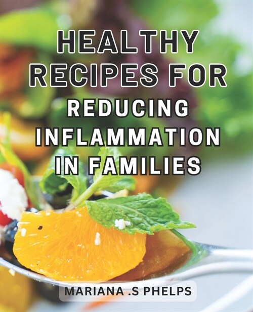 Healthy Recipes for Reducing Inflammation in Families: Nourishing Culinary Wonders: Discover Delicious & Nutritious Family-Friendly Recipes for Soothi (Paperback)