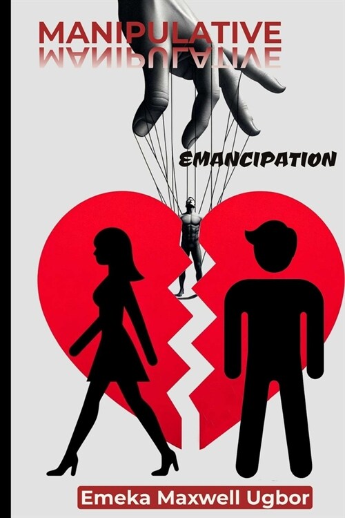 Manipulative Emancipation: How some women make their husbands look like monsters, using the system to their advantage, and adopting a victim ment (Paperback)