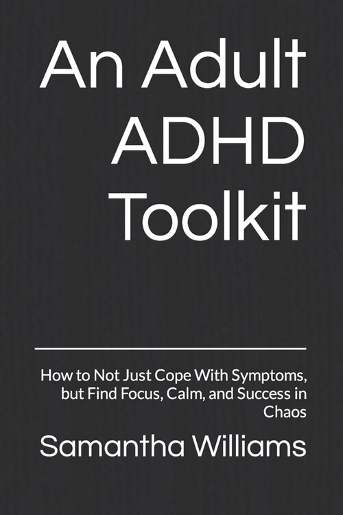 An Adult ADHD Toolkit: How to Not Just Cope With Symptoms, but Find Focus, Calm, and Success in Chaos (Paperback)