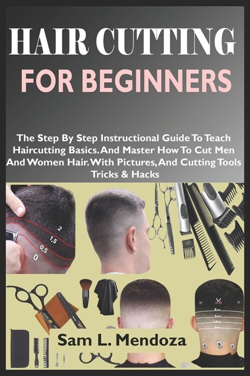 Hair Cutting for Beginners: The Step By Step Instructional Guide To Teach Haircutting Basics. And Master How To Cut Men And Women Hair. With Pictu (Paperback)