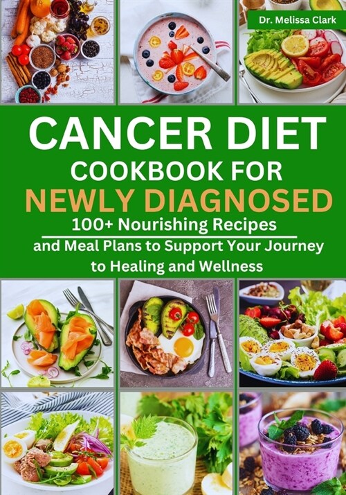 Cancer Diet Cookbook for Newly Diagnosed: 100+ Nourishing Recipes and Meal Plans to Support Your Journey to Healing and Wellness (Paperback)