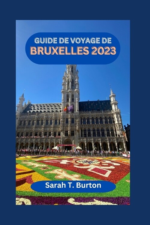 Guide de Voyage de Bruxelles 2023: D?ouvrez Bruxelles: Guide incontournable pour d?ouvrir les secrets de la capitale belge: La merveille architectur (Paperback)