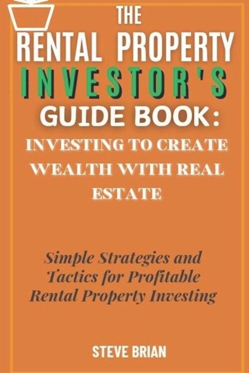 The Rental Property Investors Guide Book: Investing to create Wealth with Real Estate: Simple Strategies and Tactics for Profitable Rental Property I (Paperback)