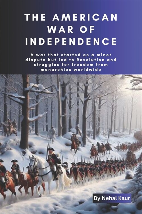 The American War of Independence: A war that started as a minor dispute but led to Revolution and struggles for freedom from monarchies worldwide (Paperback)