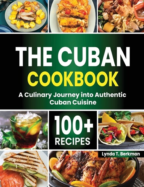 The Cuban Cookbook: A Culinary Journey into Authentic Cuban Cuisine with 100+ Recipes (Paperback)