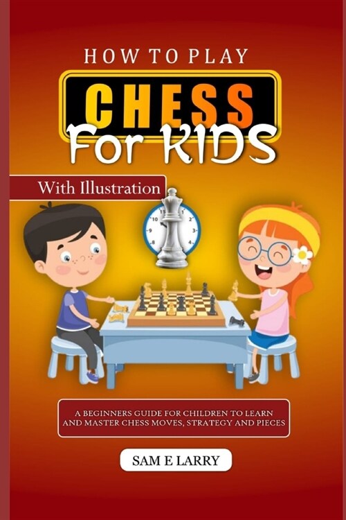 How to Play Chess for Kids: A beginners guide for children to learn and master chess moves, strategy and pieces (Paperback)
