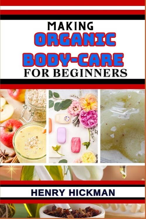 Making Organic Body-Care for Beginners: Practical Knowledge Guide On Skills, Techniques And Pattern To Understand, Master & Explore The Process Of Org (Paperback)